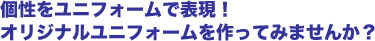 個性をユニフォームで表現！オリジナルユニフォームを作ってみませんか？